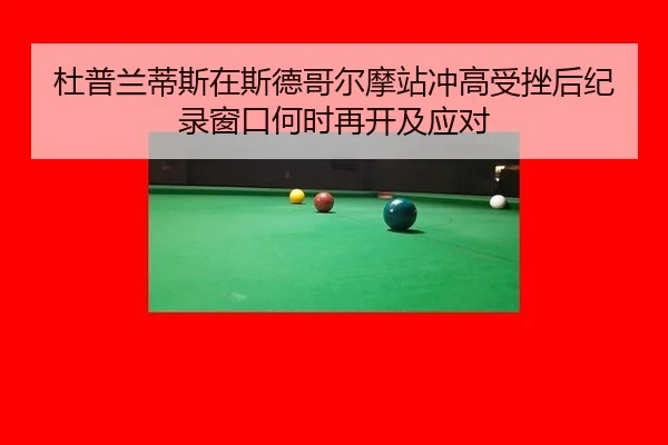 杜普兰蒂斯在斯德哥尔摩站冲高受挫后纪录窗口何时再开及应对