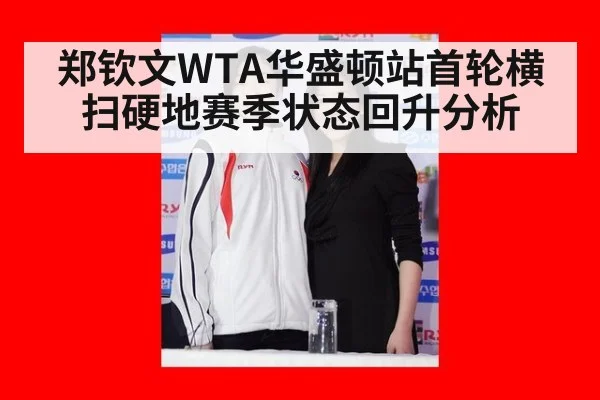 郑钦文WTA华盛顿站首轮横扫硬地赛季状态回升分析