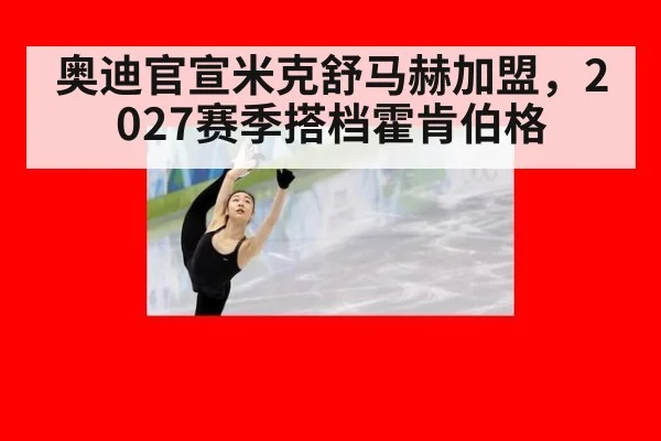奥迪官宣米克舒马赫加盟,2027赛季搭档霍肯伯格