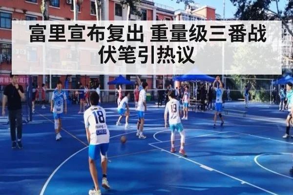 富里宣布复出 重量级三番战伏笔引热议
