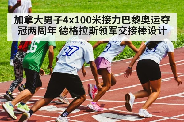 加拿大男子4x100米接力巴黎奥运夺冠两周年 德格拉斯领军交接棒设计