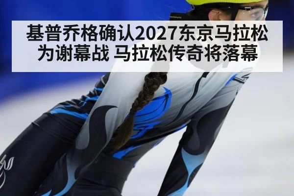基普乔格确认2027东京马拉松为谢幕战 马拉松传奇将落幕